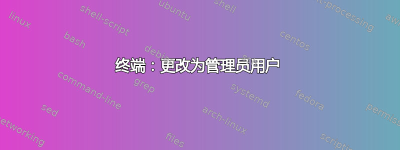 终端：更改为管理员用户