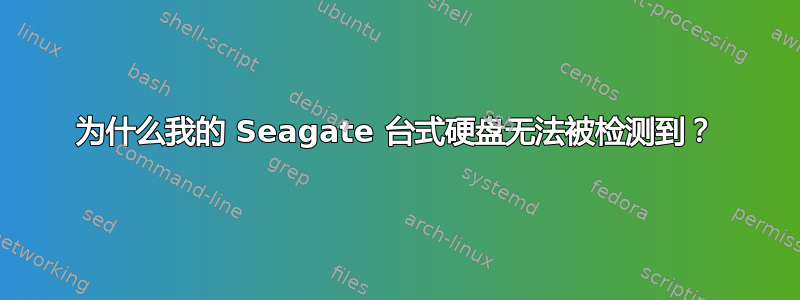 为什么我的 Seagate 台式硬盘无法被检测到？