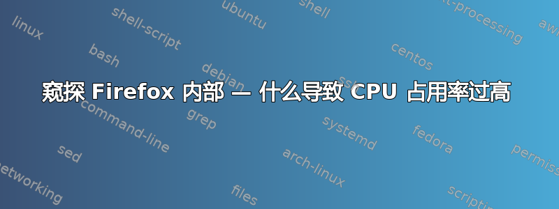 窥探 Firefox 内部 — 什么导致 CPU 占用率过高