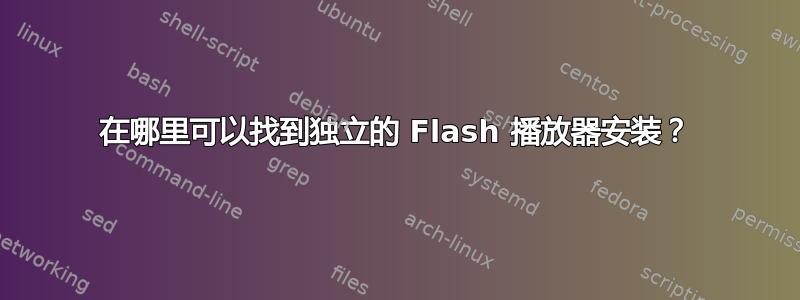 在哪里可以找到独立的 Flash 播放器安装？