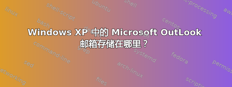 Windows XP 中的 Microsoft OutLook 邮箱存储在哪里？