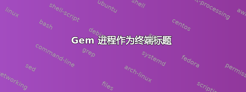 Gem 进程作为终端标题