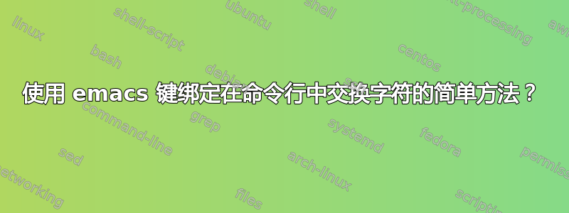 使用 emacs 键绑定在命令行中交换字符的简单方法？