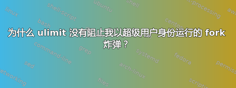 为什么 ulimit 没有阻止我以超级用户身份运行的 fork 炸弹？