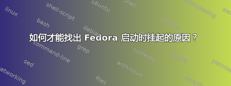 如何才能找出 Fedora 启动时挂起的原因？