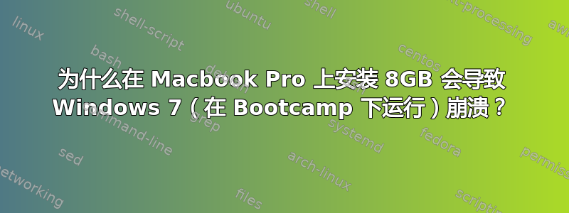 为什么在 Macbook Pro 上安装 8GB 会导致 Windows 7（在 Bootcamp 下运行）崩溃？