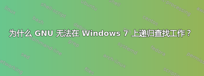 为什么 GNU 无法在 Windows 7 上递归查找工作？