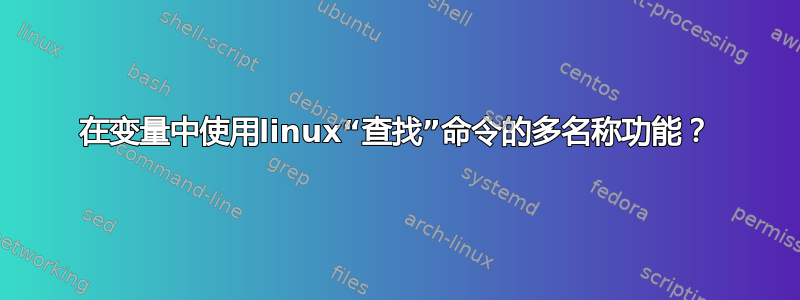 在变量中使用linux“查找”命令的多名称功能？