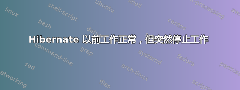 Hibernate 以前工作正常，但突然停止工作