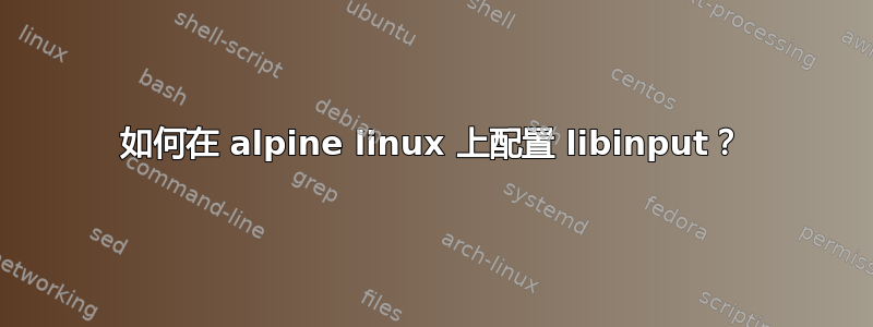 如何在 alpine linux 上配置 libinput？