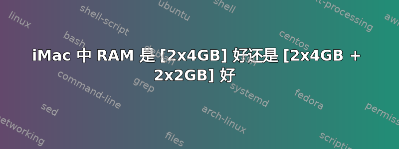 iMac 中 RAM 是 [2x4GB] 好还是 [2x4GB + 2x2GB] 好 