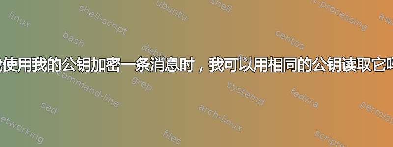 当我使用我的公钥加密一条消息时，我可以用相同的公钥读取它吗？