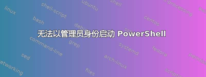 无法以管理员身份启动 PowerShell