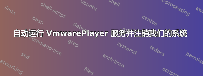 自动运行 VmwarePlayer 服务并注销我们的系统