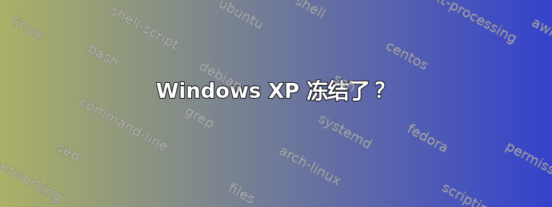 Windows XP 冻结了？