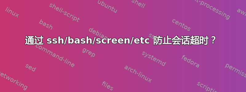 通过 ssh/bash/screen/etc 防止会话超时？