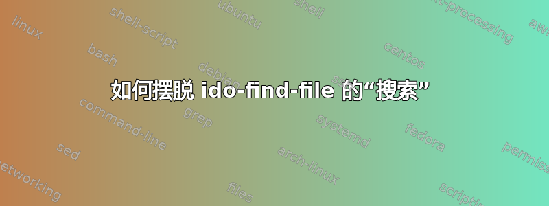 如何摆脱 ido-find-file 的“搜索”