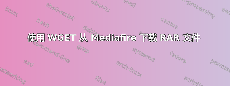 使用 WGET 从 Mediafire 下载 RAR 文件