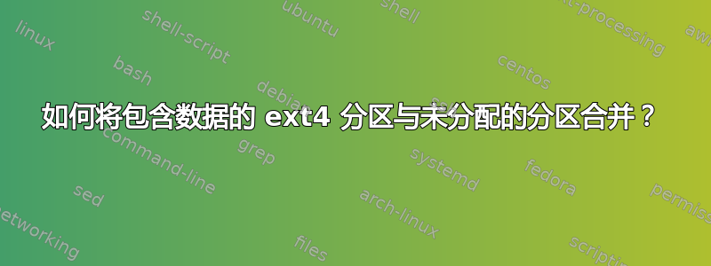 如何将包含数据的 ext4 分区与未分配的分区合并？