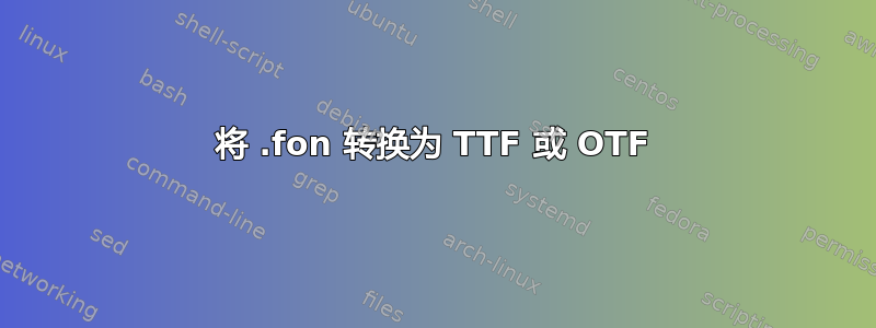 将 .fon 转换为 TTF 或 OTF