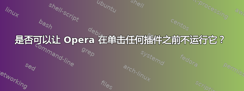 是否可以让 Opera 在单击任何插件之前不运行它？