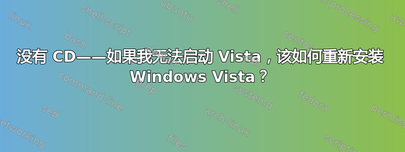 没有 CD——如果我无法启动 Vista，该如何重新安装 Windows Vista？