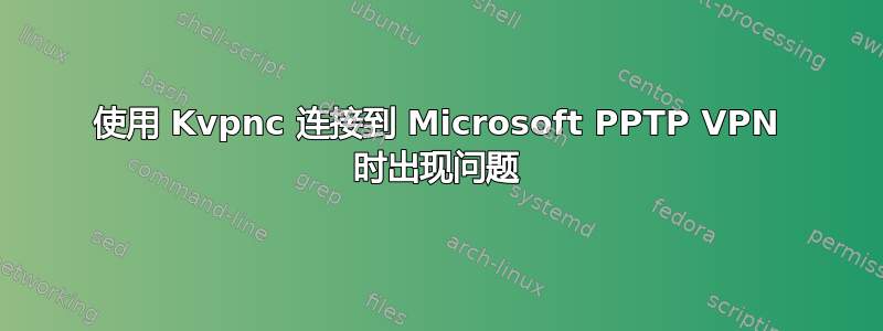 使用 Kvpnc 连接到 Microsoft PPTP VPN 时出现问题