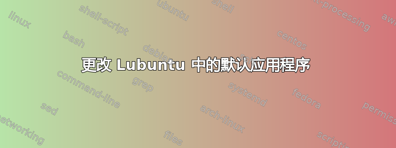 更改 Lubuntu 中的默认应用程序