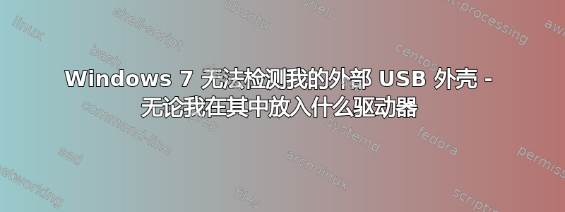 Windows 7 无法检测我的外部 USB 外壳 - 无论我在其中放入什么驱动器