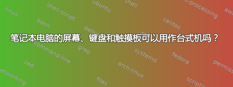 笔记本电脑的屏幕、键盘和触摸板可以用作台式机吗？