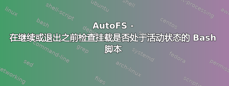 AutoFS - 在继续或退出之前检查挂载是否处于活动状态的 Bash 脚本