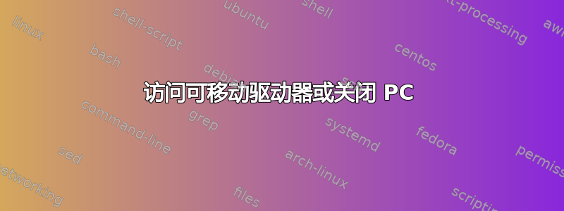 访问可移动驱动器或关闭 PC