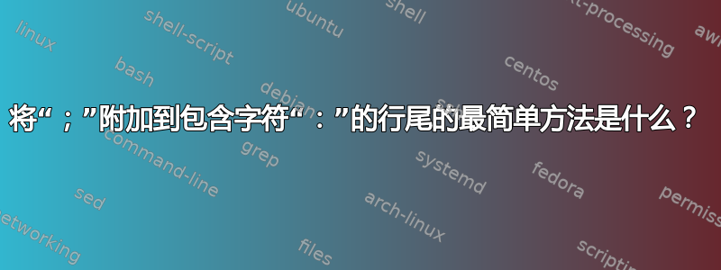 将“；”附加到包含字符“：”的行尾的最简单方法是什么？