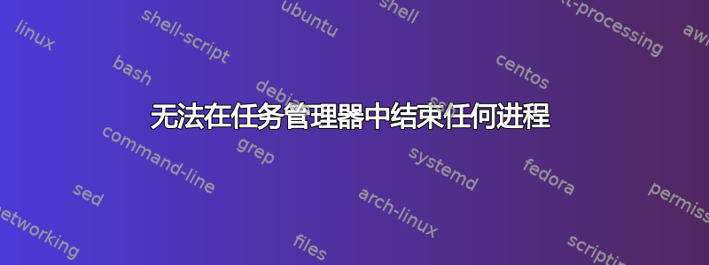 无法在任务管理器中结束任何进程