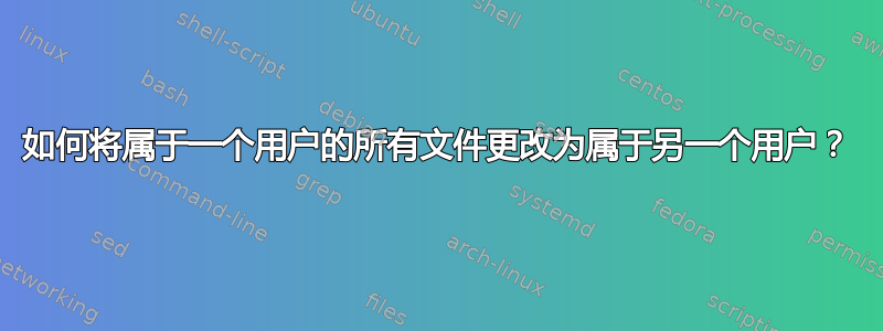 如何将属于一个用户的所有文件更改为属于另一个用户？