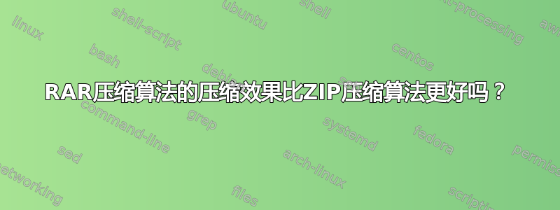 RAR压缩算法的压缩效果比ZIP压缩算法更好吗？