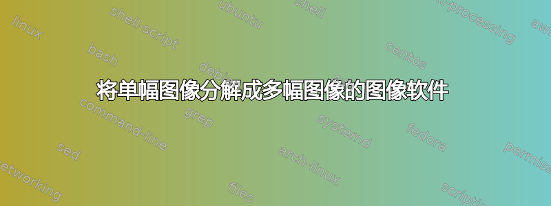 将单幅图像分解成多幅图像的图像软件