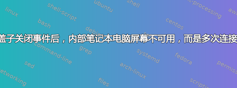 盖子关闭事件后，内部笔记本电脑屏幕不可用，而是多次连接