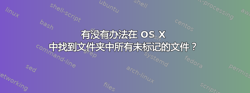 有没有办法在 OS X 中找到文件夹中所有未标记的文件？