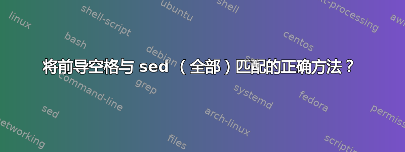 将前导空格与 sed （全部）匹配的正确方法？