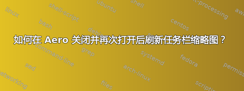 如何在 Aero 关闭并再次打开后刷新任务栏缩略图？