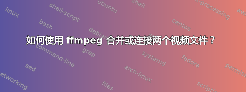 如何使用 ffmpeg 合并或连接两个视频文件？