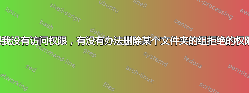 如果我没有访问权限，有没有办法删除某个文件夹的组拒绝的权限？