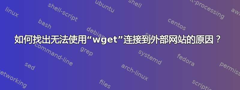 如何找出无法使用“wget”连接到外部网站的原因？