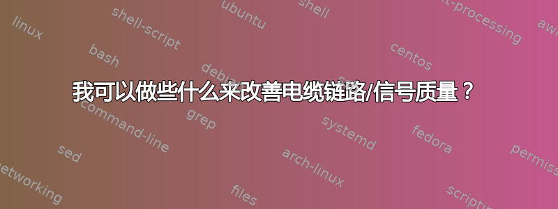 我可以做些什么来改善电缆链路/信号质量？