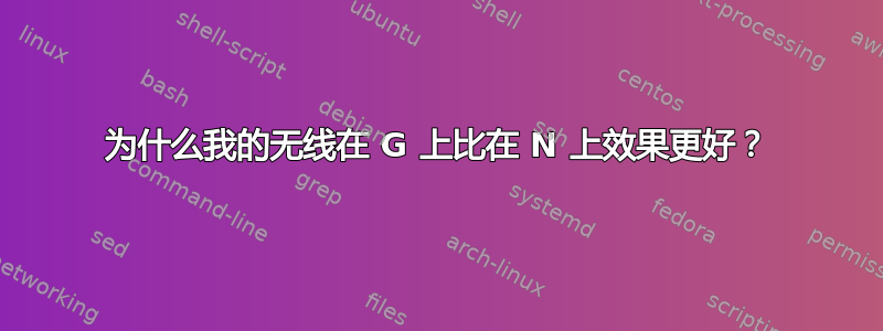 为什么我的无线在 G 上比在 N 上效果更好？