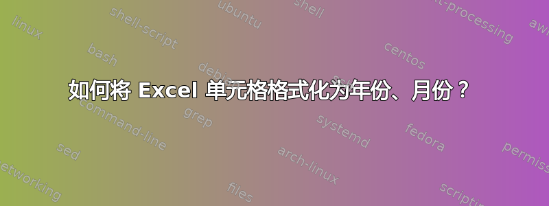 如何将 Excel 单元格格式化为年份、月份？