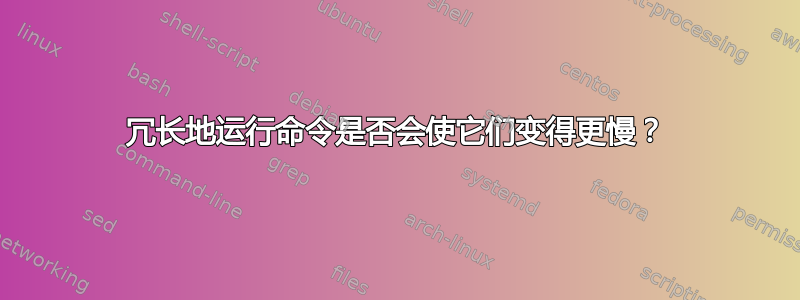 冗长地运行命令是否会使它们变得更慢？