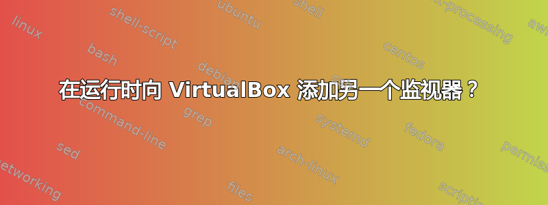 在运行时向 VirtualBox 添加另一个监视器？