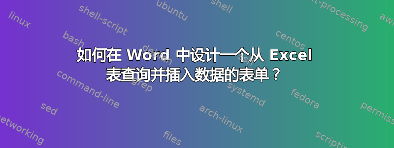 如何在 Word 中设计一个从 Excel 表查询并插入数据的表单？